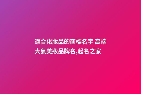 適合化妝品的商標名字 高端大氣美妝品牌名,起名之家-第1張-商標起名-玄機派
